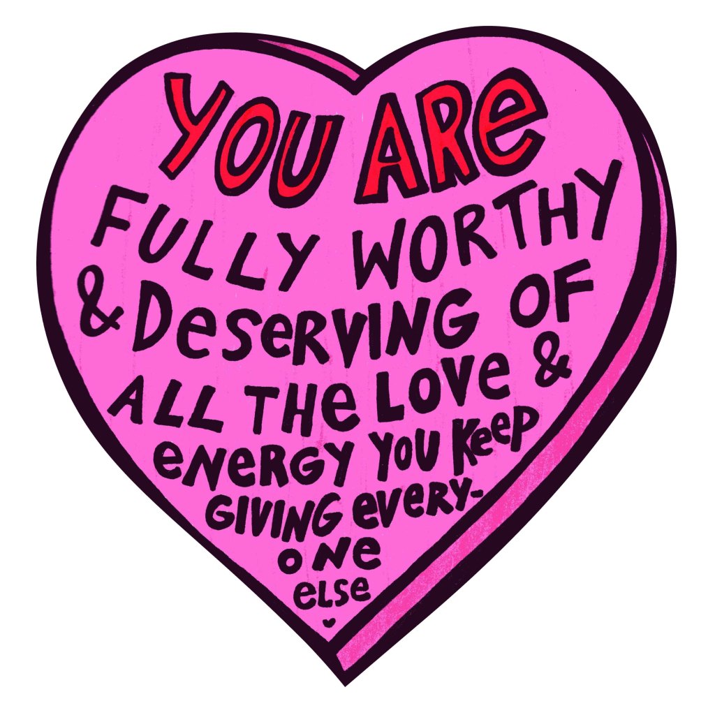You are fully worthy and deserving of all the love and energy you keep giving everyone else. - Unicornface 
